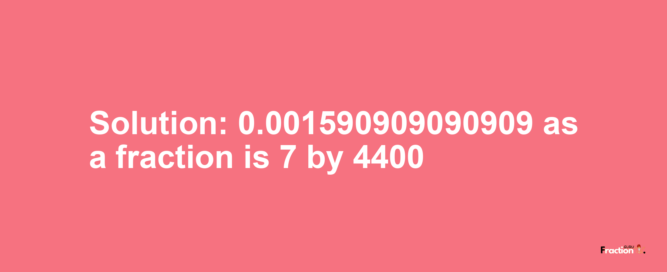 Solution:0.001590909090909 as a fraction is 7/4400